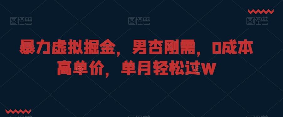 暴力虚拟掘金，男杏刚需，0成本高单价，单月轻松过W【揭秘】-木白网创