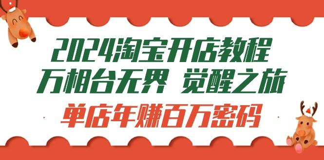 (9799期)2024淘宝开店教程-万相台无界 觉醒-之旅：单店年赚百万密码(99节视频课)-木白网创