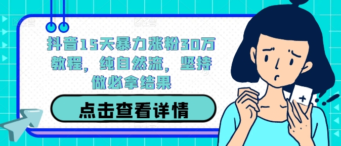 抖音15天暴力涨粉30万教程，纯自然流，坚持做必拿结果-木白网创