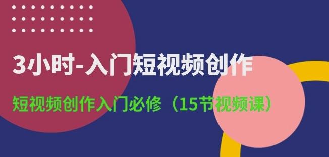 3小时-入门短视频创作：短视频创作入门必修(15节视频课)-木白网创
