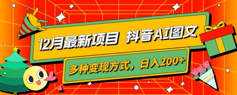 12月最新项目，抖音AI图文，自带爆款流量，多种变现方式，日入200+-木白网创