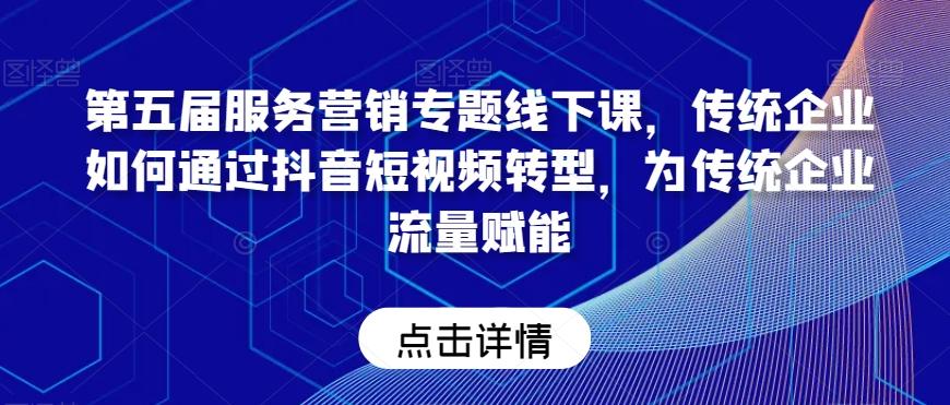 第五届服务营销专题线下课，传统企业如何通过抖音短视频转型，为传统企业流量赋能-木白网创