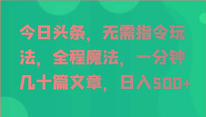 今日头条，无需指令玩法，全程魔法，一分钟几十篇文章，日入500+-木白网创