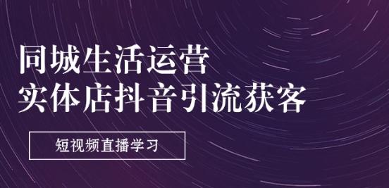 同城生活运营-实体店抖音引流获客：短视频直播学习(9节课)-木白网创
