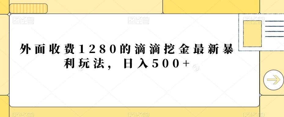 外面收费1280的滴滴挖金最新暴利玩法，日入500+-木白网创
