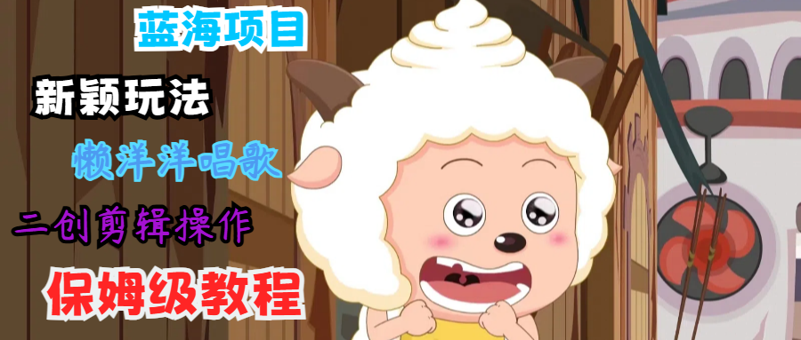 蓝海项目新颖玩法，懒洋洋唱歌 搬运剪辑操作，保姆级教程-木白网创