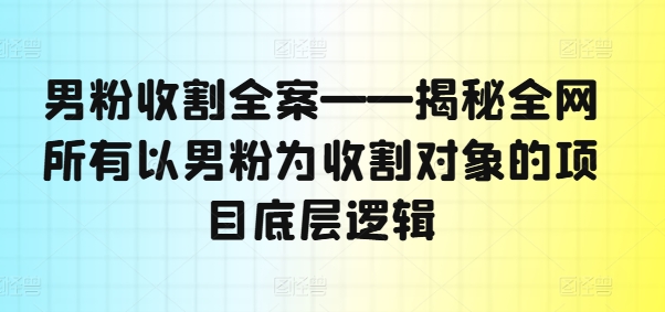 男粉收割全案——揭秘全网所有以男粉为收割对象的项目底层逻辑-木白网创