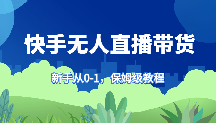 快手无人直播带货保姆级教程，新手从0-1快速学会带货-木白网创