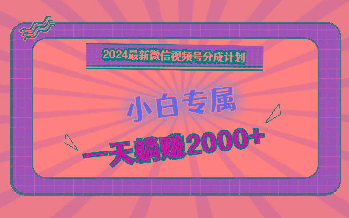 2024最新微信视频号分成计划，对新人友好，一天躺赚2000+-木白网创
