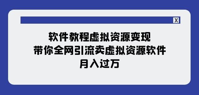 软件教程虚拟资源变现：带你全网引流卖虚拟资源软件，月入过万（11节课）-木白网创