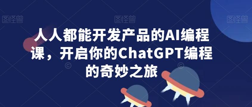 人人都能开发产品的AI编程课，开启你的ChatGPT编程的奇妙之旅-木白网创