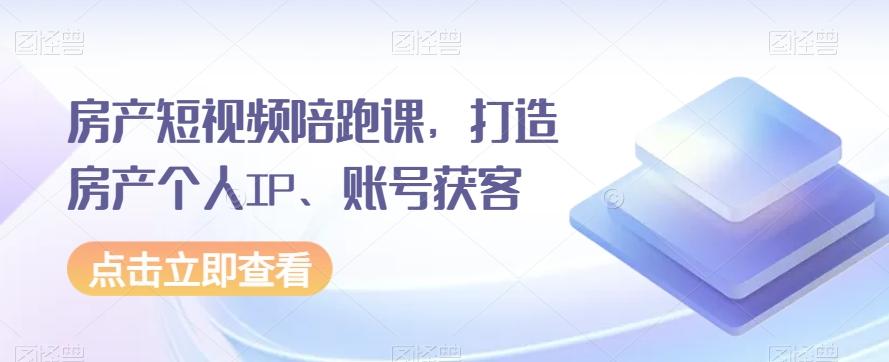 房产短视频陪跑课，打造房产个人IP、账号获客-木白网创