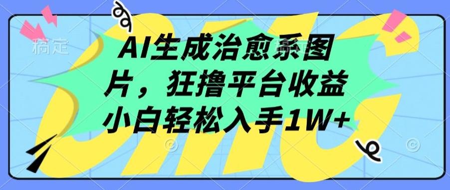 AI生成治愈系图片，狂撸平台收益，小白轻松入手1W+【揭秘】-木白网创