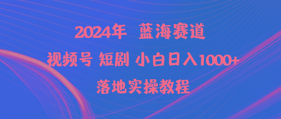 (9634期)2024年蓝海赛道视频号短剧 小白日入1000+落地实操教程-木白网创