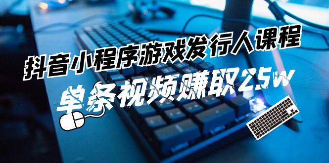 抖音小程序游戏发行人课程：带你玩转游戏任务变现，单条视频赚取25w-木白网创