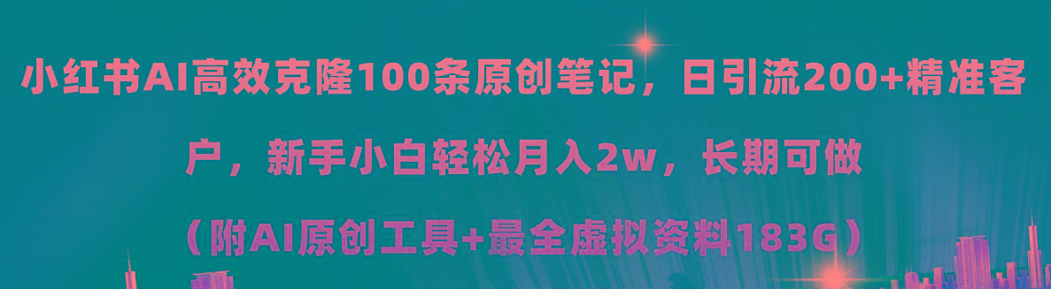 小红书AI高效克隆100原创爆款笔记，日引流200+，轻松月入2w+，长期可做…-木白网创