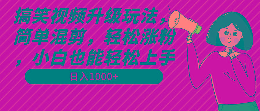 搞笑视频升级玩法，简单混剪，轻松涨粉，小白也能上手，日入1000+教程+素材-木白网创