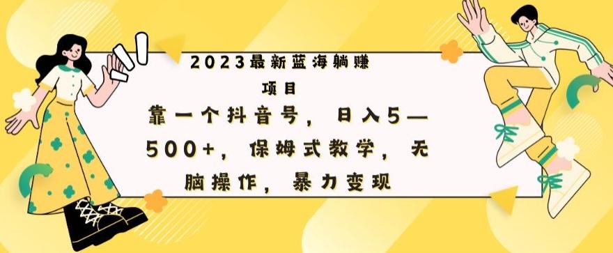最新躺赚项目，靠一个抖音号，日入500+，保姆式教学，无脑操作，暴力变现-木白网创