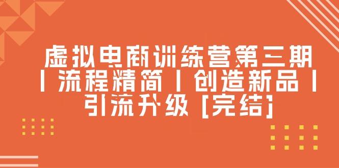 虚拟电商训练营第三期丨流程精简丨创造新品丨引流升级 [完结]-木白网创