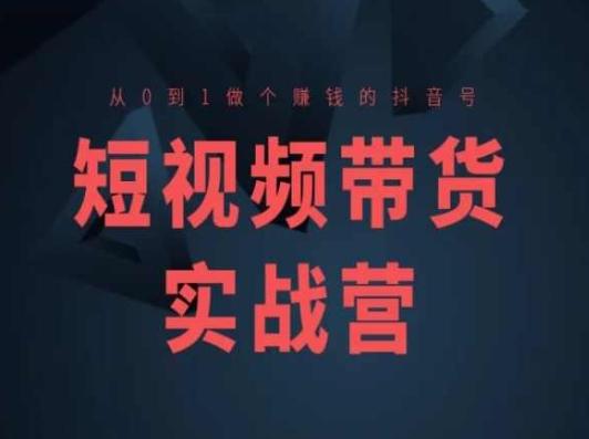 短视频带货实战营(高阶课)，从0到1做个赚钱的抖音号-木白网创