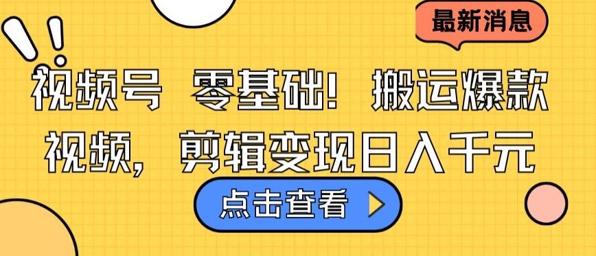 视频号零基础搬运爆款视频，剪辑变现日入千元【揭秘】-木白网创
