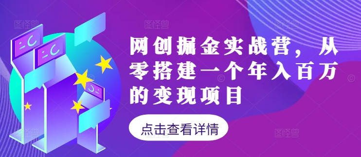 网创掘金实战营，从零搭建一个年入百万的变现项目(持续更新)-木白网创