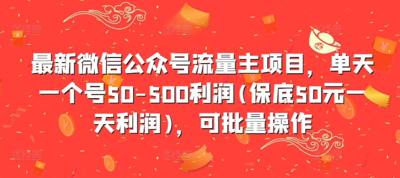 最新微信公众号流量主项目，单天一个号50-500利润(保底50元一天利润)，可批量操作-木白网创