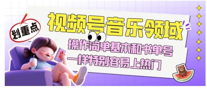 视频号音乐领域项目玩法，操作简单基本和书单号一样，特别容易上热门【揭秘】-木白网创