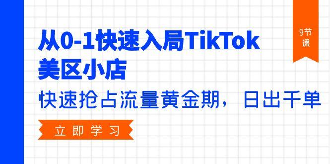 (9963期)从0-1快速入局TikTok美区小店，快速抢占流量黄金期，日出千单(9节课)-木白网创