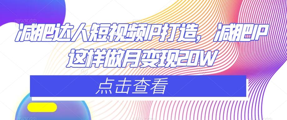 减肥达人短视频IP打造，减肥IP这样做月变现20W-木白网创