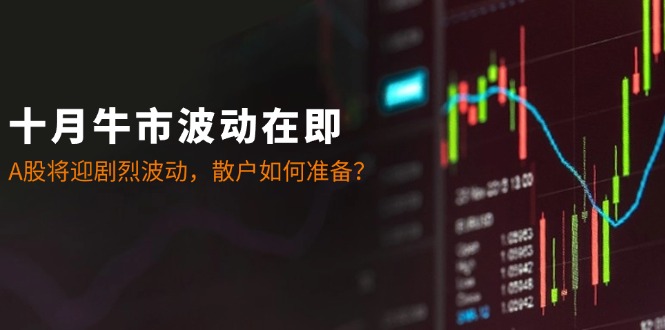 十月牛市波动在即：A股将迎剧烈波动，散户如何准备？-木白网创
