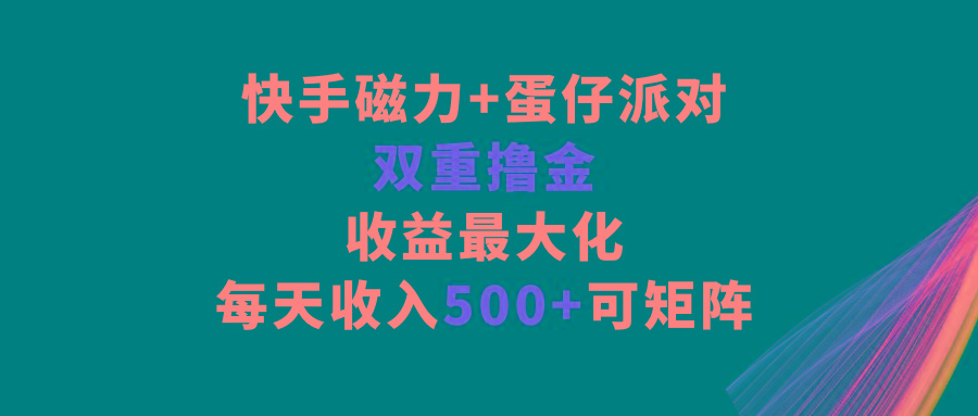 快手磁力+蛋仔派对，双重撸金，收益最大化，每天收入500+，可矩阵-木白网创