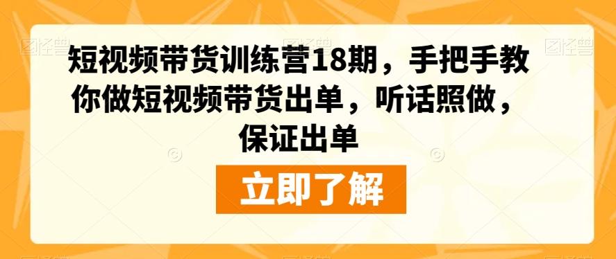 短视频带货训练营18期，手把手教你做短视频带货出单，听话照做，保证出单-木白网创