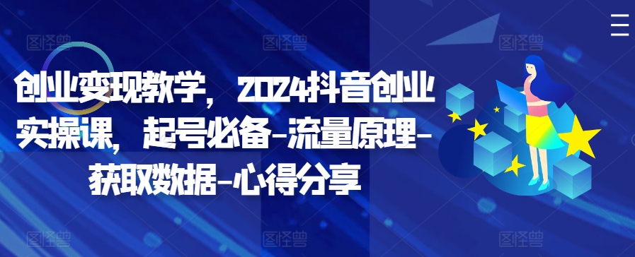 创业变现教学，2024抖音创业实操课，起号必备-流量原理-获取数据-心得分享-木白网创