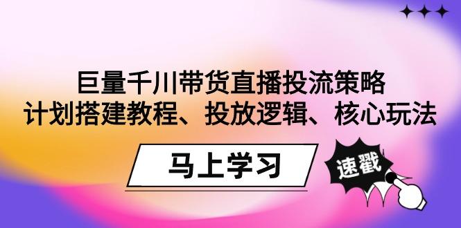 巨量千川带货直播投流策略：计划搭建教程、投放逻辑、核心玩法！-木白网创