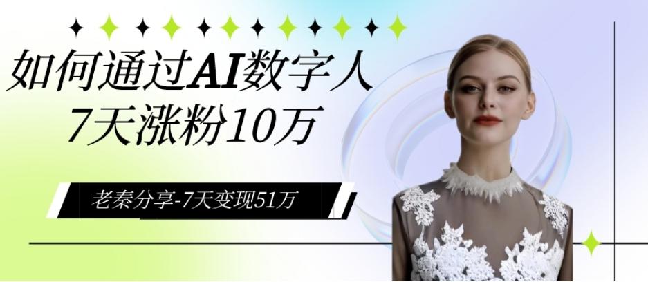AI数字人、每天10分钟单账号7天涨粉10万、7天变现51万-木白网创