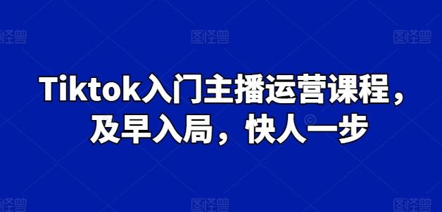 Tiktok入门主播运营课程，及早入局，快人一步-木白网创