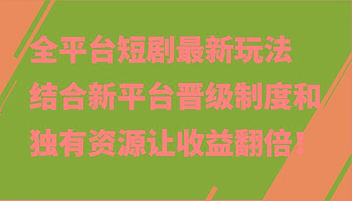 全平台短剧最新玩法，结合新平台晋级制度和独有资源让收益翻倍！-木白网创