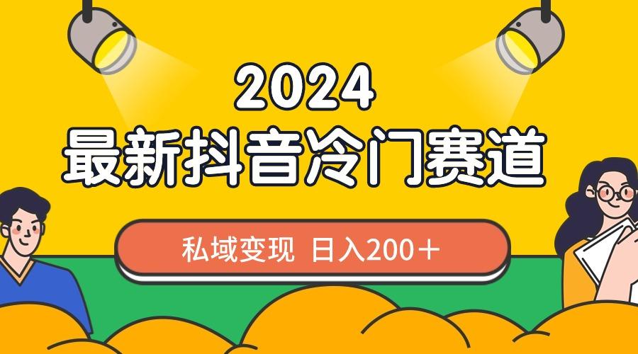 2024抖音最新冷门赛道，私域变现轻松日入200＋，作品制作简单，流量爆炸-木白网创