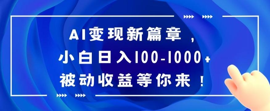 AI变现新篇章，小白日入100-1000+被动收益等你来【揭秘】-木白网创