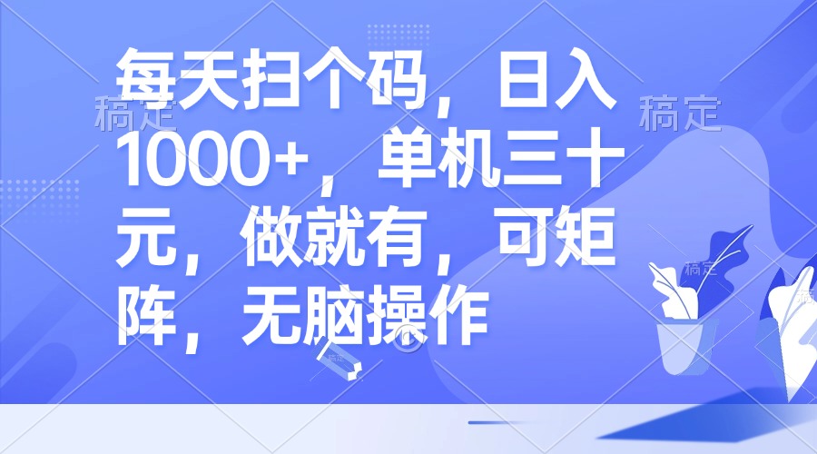 每天扫个码，日入1000+，单机三十元，做就有，可矩阵，无脑操作-木白网创