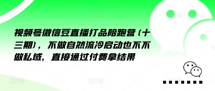 视频号微信豆直播打品陪跑营(十三期)，‮做不‬自‮流然‬冷‮动启‬也不不做私域，‮接直‬通‮付过‬费拿结果-木白网创