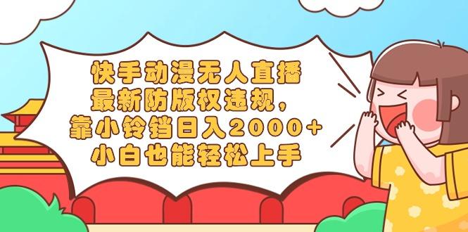快手动漫无人直播，最新防版权违规，靠小铃铛日入2000+，小白也能轻松上…-木白网创