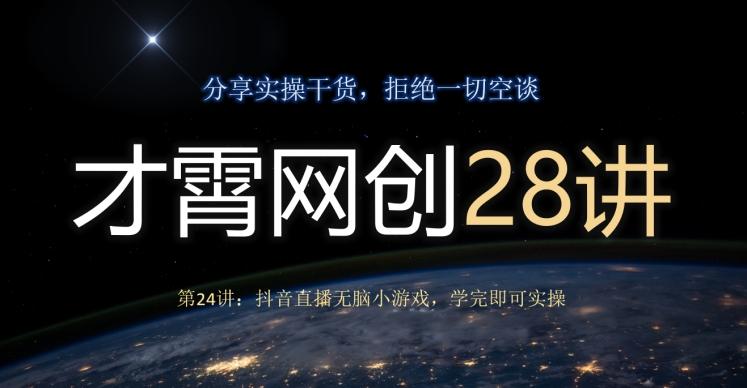 才霄网创28讲第24讲：抖音直播无脑小游戏，学完即可实操-木白网创