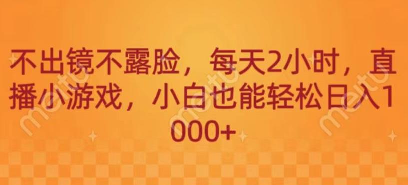 不出镜不露脸，每天2小时，直播小游戏，小白也能轻送日入1000+-木白网创