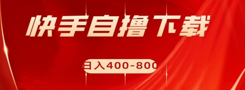 快手自撸下载项目，每天花一个小时，日入400-800【揭秘】-木白网创