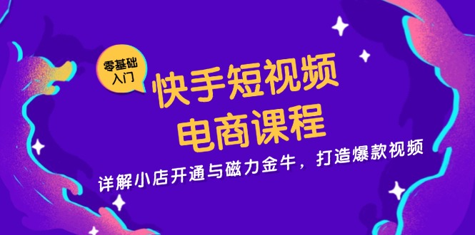 快手短视频电商课程，详解小店开通与磁力金牛，打造爆款视频-木白网创
