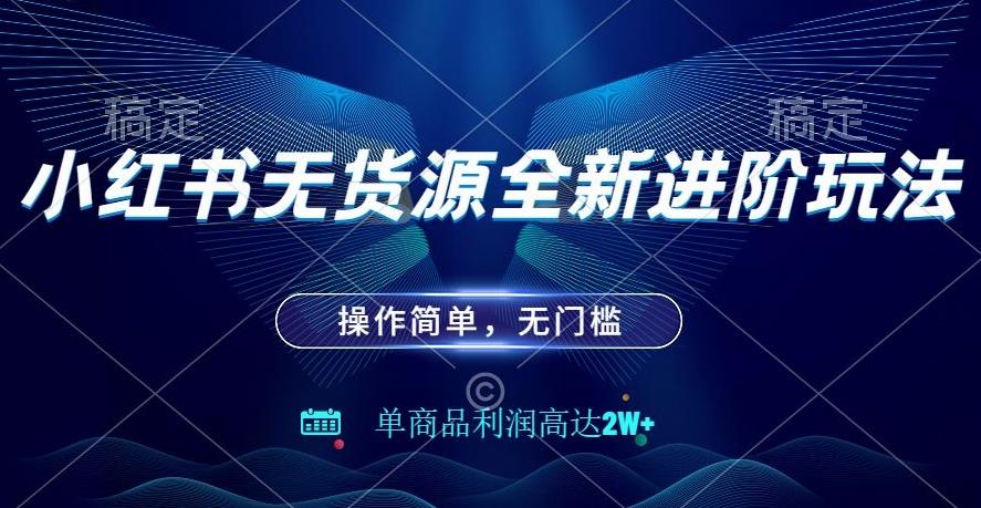 小红书无货源全新进阶玩法，操作简单，单商品利润高达2W+-木白网创
