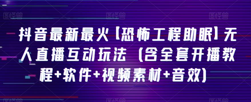 抖音最新最火【恐怖工程助眠】无人直播互动玩法（含全套开播教程+软件+视频素材+音效）-木白网创