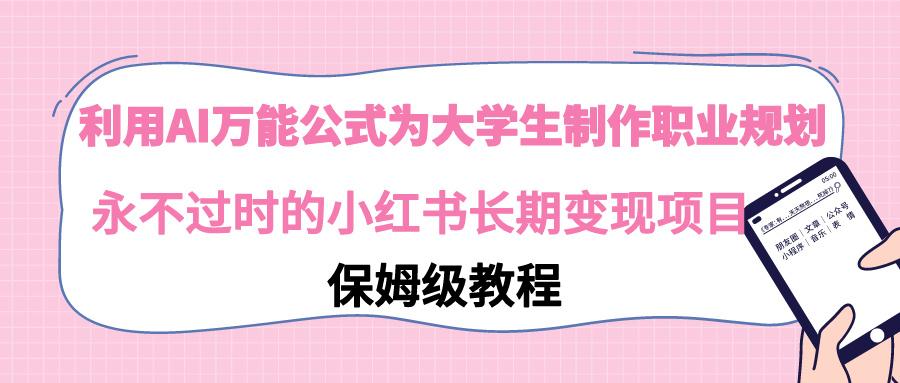 利用AI万能公式为大学生制作职业规划，永不过时的小红书长期变现项目-木白网创